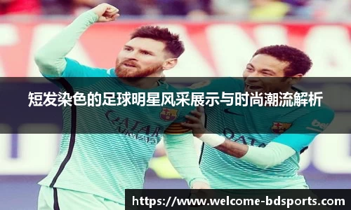 短发染色的足球明星风采展示与时尚潮流解析