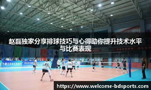 赵磊独家分享排球技巧与心得助你提升技术水平与比赛表现